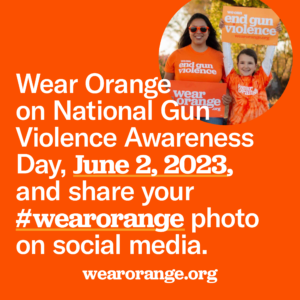 Wear Orange on National Gun Violence Awareness Day, June 2, 2023, and share your #wearorange photo on social media.